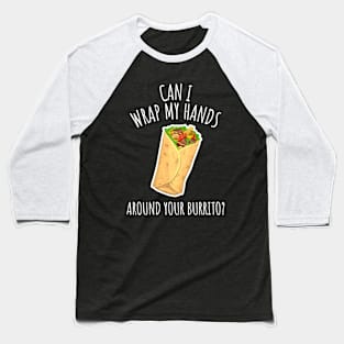 Can I Wrap My Hands Around Your Burrito? Funny Burrito Baseball T-Shirt